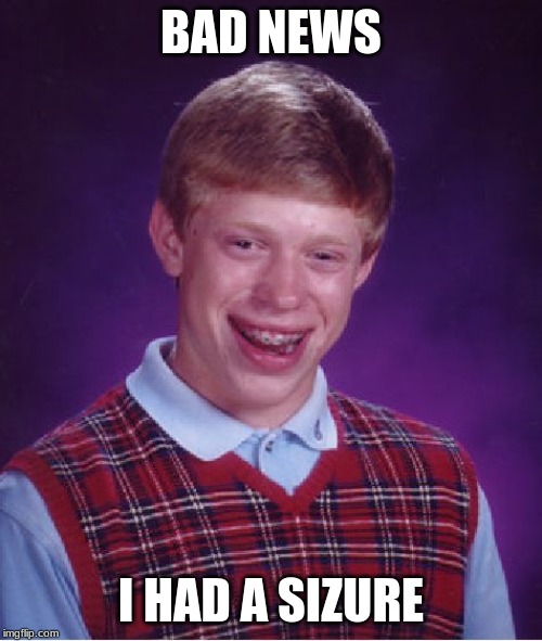 Bad Luck Brian Meme | BAD NEWS; I HAD A SIZURE | image tagged in memes,bad luck brian | made w/ Imgflip meme maker