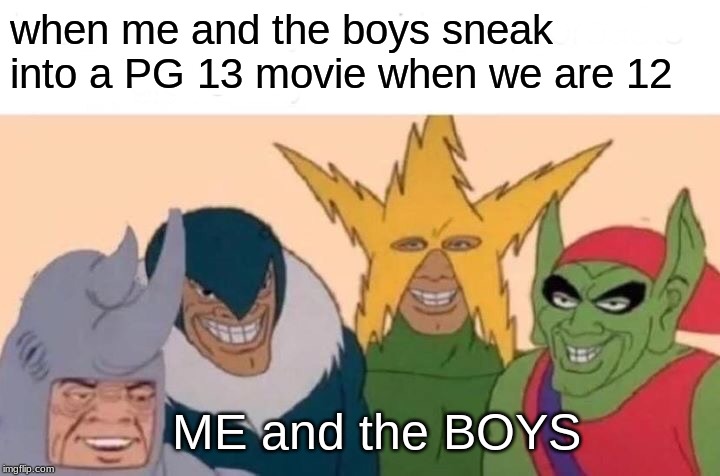 Me And The Boys Meme | when me and the boys sneak into a PG 13 movie when we are 12; ME and the BOYS | image tagged in memes,me and the boys | made w/ Imgflip meme maker
