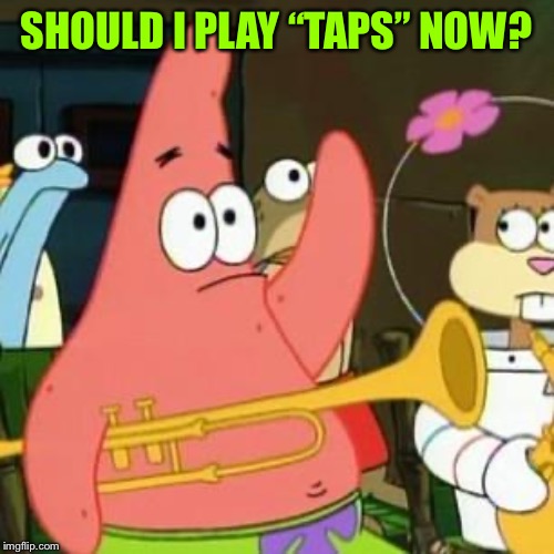 no patrick | SHOULD I PLAY “TAPS” NOW? | image tagged in no patrick | made w/ Imgflip meme maker