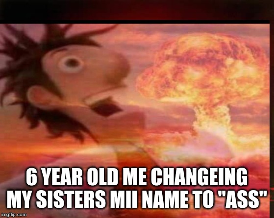 6 year old me | 6 YEAR OLD ME CHANGEING MY SISTERS MII NAME TO "ASS" | image tagged in funny | made w/ Imgflip meme maker