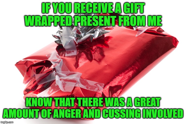 Gift wrapping = Skill Failed | IF YOU RECEIVE A GIFT WRAPPED PRESENT FROM ME; KNOW THAT THERE WAS A GREAT AMOUNT OF ANGER AND CUSSING INVOLVED | image tagged in merry christmas,christmas presents,happy holidays,christmas gifts,funny | made w/ Imgflip meme maker