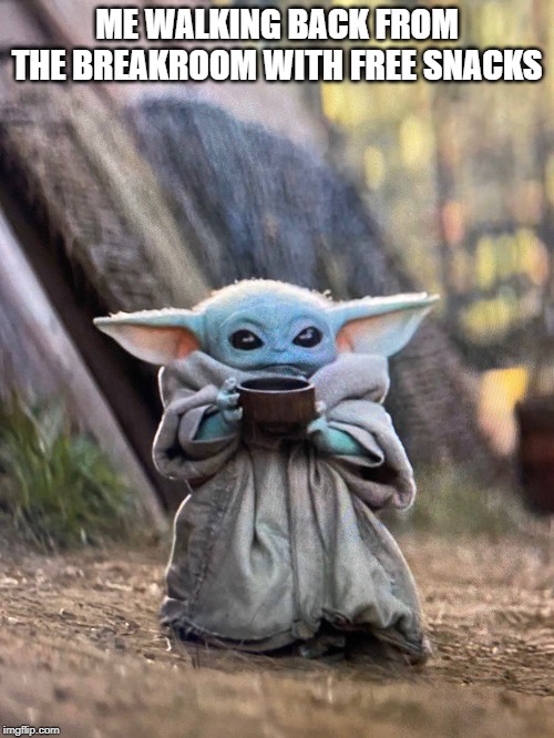 BABY YODA TEA | ME WALKING BACK FROM THE BREAKROOM WITH FREE SNACKS | image tagged in baby yoda tea | made w/ Imgflip meme maker