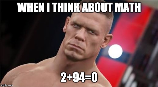 Nani? Jhon cena | WHEN I THINK ABOUT MATH; 2+94=0 | image tagged in nani jhon cena | made w/ Imgflip meme maker