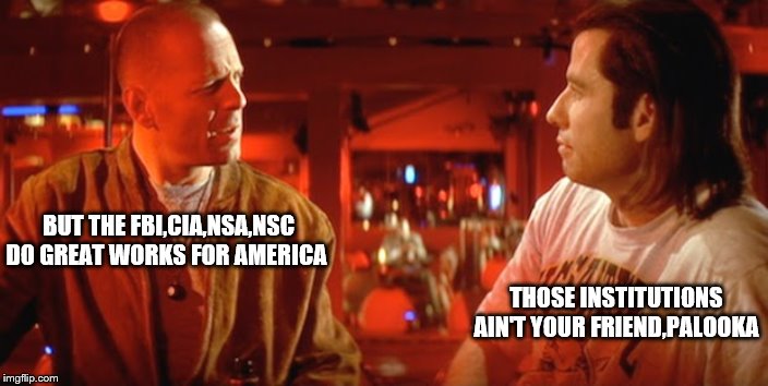 BUT THE FBI,CIA,NSA,NSC DO GREAT WORKS FOR AMERICA THOSE INSTITUTIONS AIN'T YOUR FRIEND,PALOOKA | made w/ Imgflip meme maker