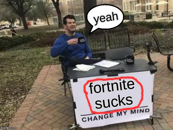 Change My Mind | yeah; fortnite
sucks | image tagged in memes,change my mind | made w/ Imgflip meme maker