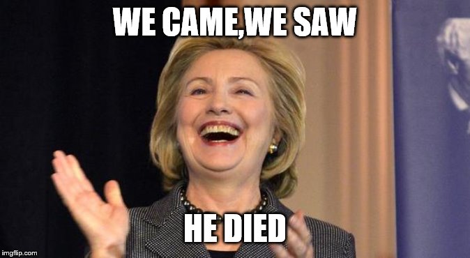 Hillary Laughing | WE CAME,WE SAW HE DIED | image tagged in hillary laughing | made w/ Imgflip meme maker
