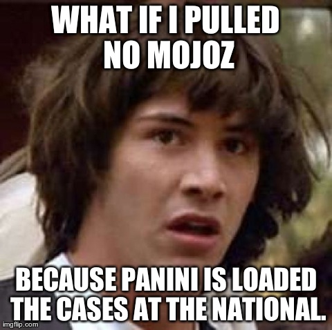 Conspiracy Keanu Meme | WHAT IF I PULLED NO MOJOZ BECAUSE PANINI IS LOADED THE CASES AT THE NATIONAL. | image tagged in memes,conspiracy keanu | made w/ Imgflip meme maker
