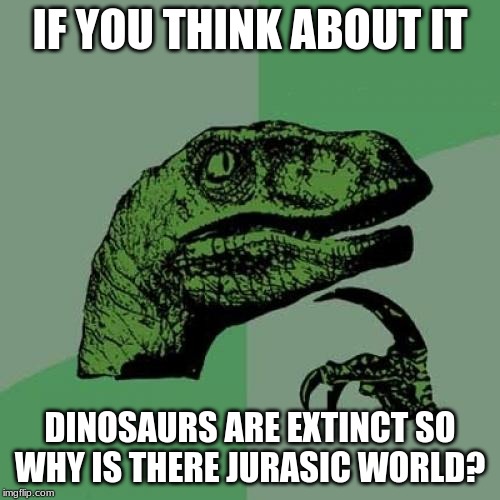 Philosoraptor Meme | IF YOU THINK ABOUT IT; DINOSAURS ARE EXTINCT SO WHY IS THERE JURASIC WORLD? | image tagged in memes,philosoraptor | made w/ Imgflip meme maker