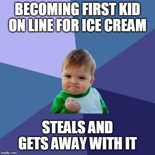 Success Kid | BECOMING FIRST KID ON LINE FOR ICE CREAM; STEALS AND GETS AWAY WITH IT | image tagged in memes,success kid | made w/ Imgflip meme maker