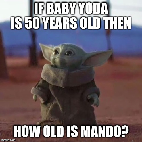 Baby Yoda | IF BABY YODA IS 50 YEARS OLD THEN; HOW OLD IS MANDO? | image tagged in baby yoda | made w/ Imgflip meme maker