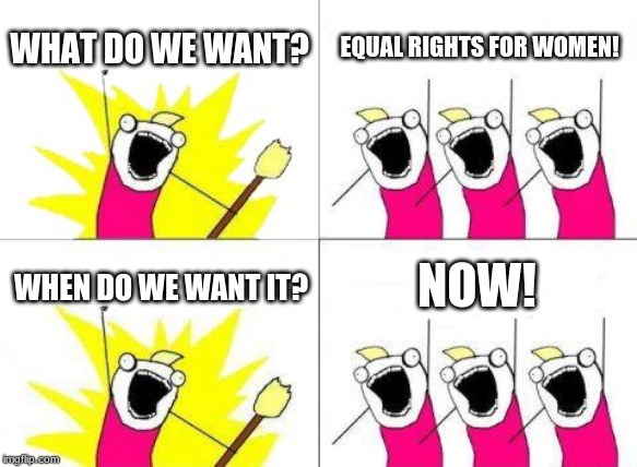 I had to make this for a school project, but here you go anyway, IMGflip community. Your welcome! | WHAT DO WE WANT? EQUAL RIGHTS FOR WOMEN! NOW! WHEN DO WE WANT IT? | image tagged in memes,what do we want | made w/ Imgflip meme maker