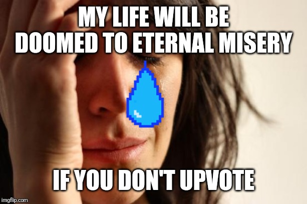First World Problems |  MY LIFE WILL BE DOOMED TO ETERNAL MISERY; IF YOU DON'T UPVOTE | image tagged in memes,first world problems | made w/ Imgflip meme maker