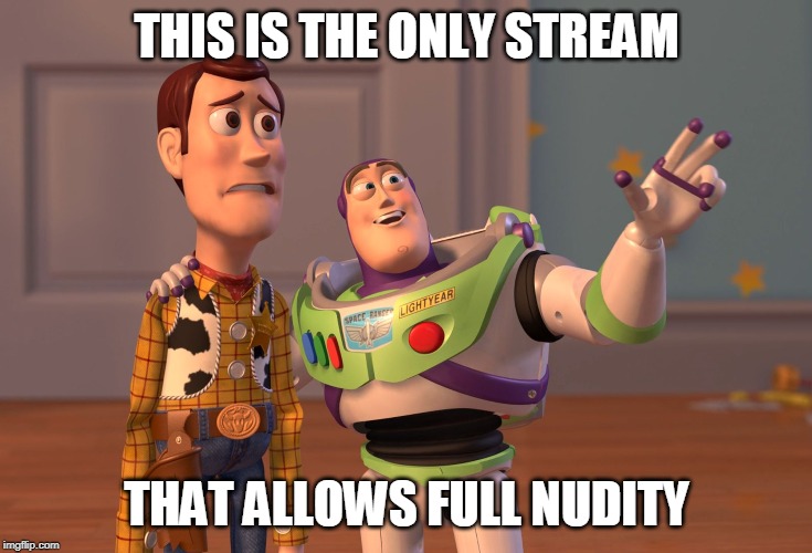 X, X Everywhere | THIS IS THE ONLY STREAM; THAT ALLOWS FULL NUDITY | image tagged in memes,x x everywhere | made w/ Imgflip meme maker