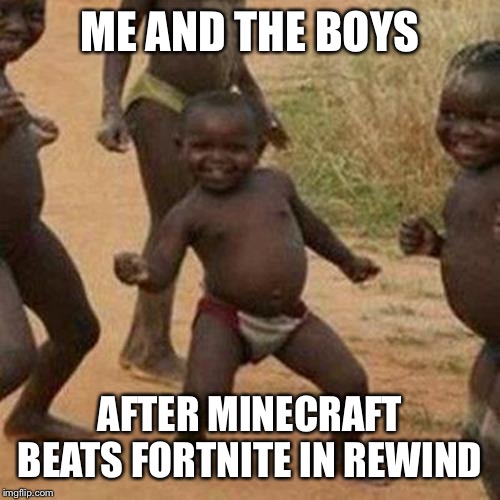 Third World Success Kid Meme | ME AND THE BOYS; AFTER MINECRAFT BEATS FORTNITE IN REWIND | image tagged in memes,third world success kid | made w/ Imgflip meme maker