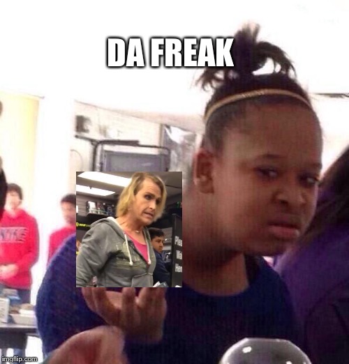 Black Girl Wat | DA FREAK | image tagged in memes,black girl wat | made w/ Imgflip meme maker