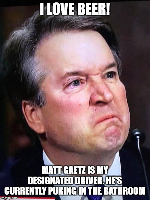 Brett K. | I LOVE BEER! MATT GAETZ IS MY DESIGNATED DRIVER. HE'S CURRENTLY PUKING IN THE BATHROOM | image tagged in brett k | made w/ Imgflip meme maker