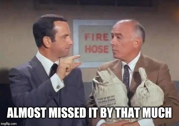 Missed it by that much | ALMOST MISSED IT BY THAT MUCH | image tagged in missed it by that much | made w/ Imgflip meme maker