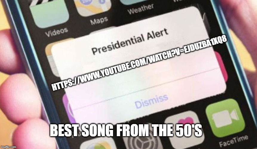 Presidential Alert | HTTPS://WWW.YOUTUBE.COM/WATCH?V=EJDUZBA1XQ8; BEST SONG FROM THE 50'S | image tagged in memes,presidential alert | made w/ Imgflip meme maker