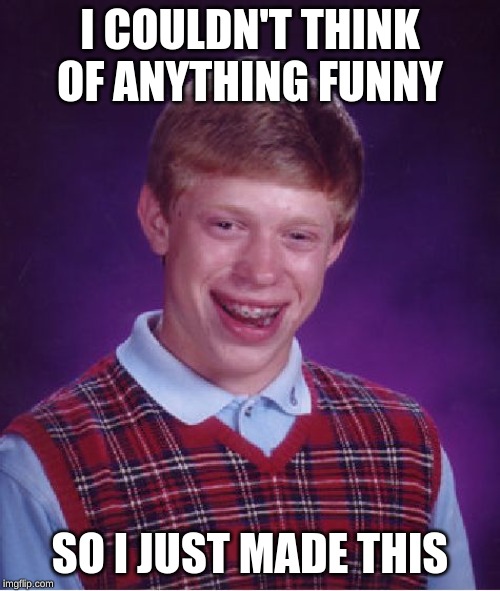 Bad Luck Brian Meme | I COULDN'T THINK OF ANYTHING FUNNY; SO I JUST MADE THIS | image tagged in memes,bad luck brian | made w/ Imgflip meme maker