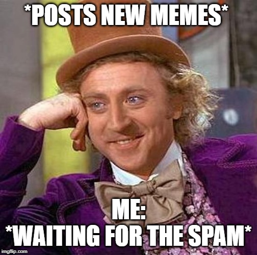 Creepy Condescending Wonka Meme | *POSTS NEW MEMES*; ME:
*WAITING FOR THE SPAM* | image tagged in memes,creepy condescending wonka | made w/ Imgflip meme maker