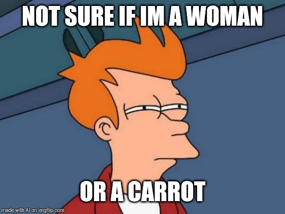 Futurama Fry | NOT SURE IF IM A WOMAN; OR A CARROT | image tagged in memes,futurama fry | made w/ Imgflip meme maker