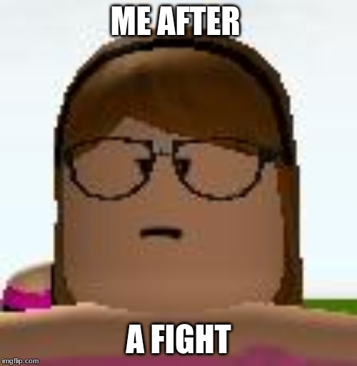 Roblox Funny Face | ME AFTER; A FIGHT | image tagged in roblox funny face | made w/ Imgflip meme maker