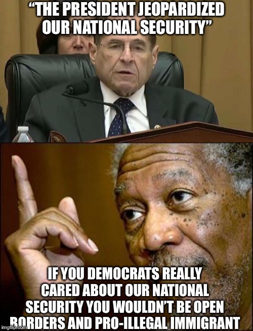 “THE PRESIDENT JEOPARDIZED OUR NATIONAL SECURITY”; IF YOU DEMOCRATS REALLY CARED ABOUT OUR NATIONAL SECURITY YOU WOULDN’T BE OPEN BORDERS AND PRO-ILLEGAL IMMIGRANT | image tagged in rep jerry nadler,democrats,democratic party,illegal immigration,liberal logic,trump impeachment | made w/ Imgflip meme maker