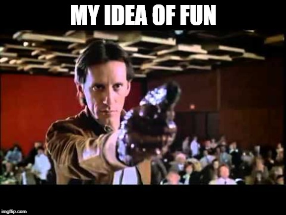 MY IDEA OF FUN | image tagged in memes | made w/ Imgflip meme maker