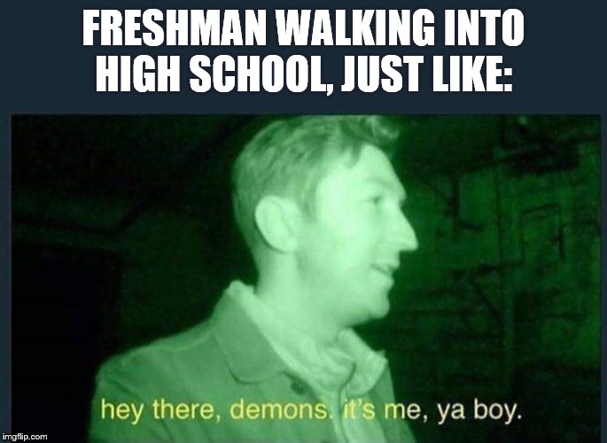 I know this is the Middle-School stream, but I think this one I better than the High_School one. | FRESHMAN WALKING INTO HIGH SCHOOL, JUST LIKE: | image tagged in hey there  demons it's me  ya boy,highschool,hell | made w/ Imgflip meme maker