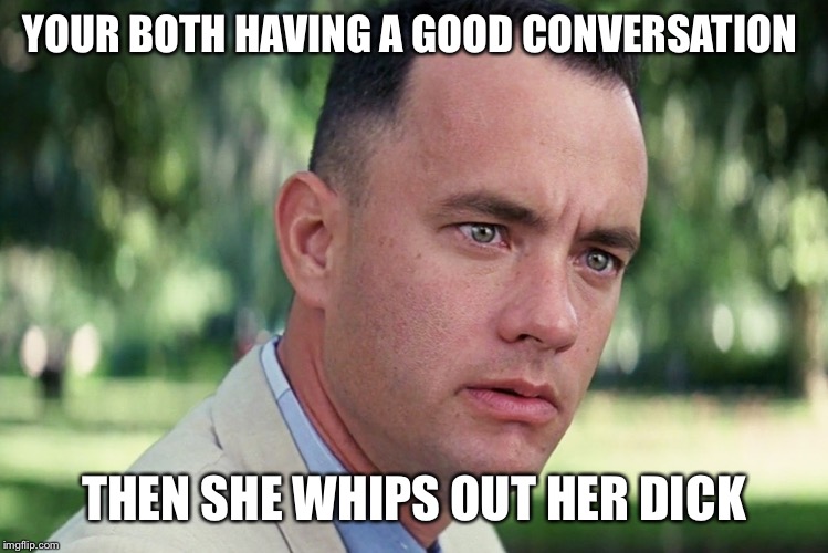 And Just Like That Meme | YOUR BOTH HAVING A GOOD CONVERSATION; THEN SHE WHIPS OUT HER DICK | image tagged in memes,and just like that | made w/ Imgflip meme maker