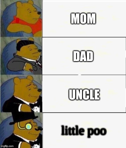 Tuxedo Winnie the Pooh 4 panel | MOM; DAD; UNCLE; little poo | image tagged in tuxedo winnie the pooh 4 panel | made w/ Imgflip meme maker