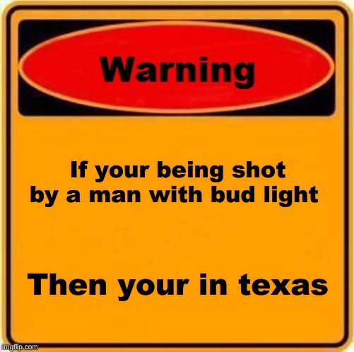Warning Sign Meme | If your being shot by a man with bud light; Then your in texas | image tagged in memes,warning sign,texas | made w/ Imgflip meme maker