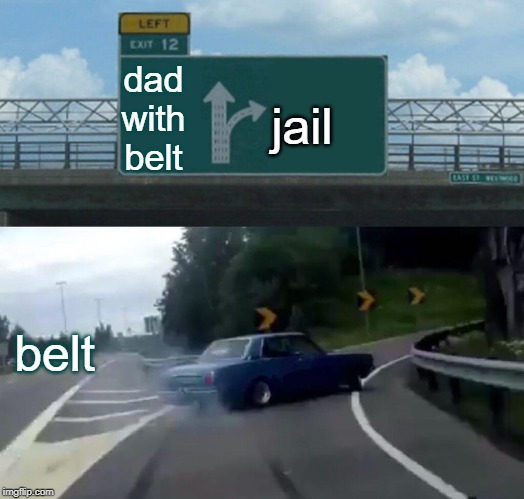 Left Exit 12 Off Ramp Meme | dad with belt; jail; belt | image tagged in memes,left exit 12 off ramp | made w/ Imgflip meme maker