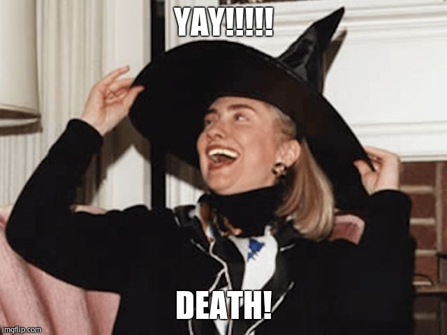 Witch Hillary | YAY!!!!! DEATH! | image tagged in witch hillary | made w/ Imgflip meme maker