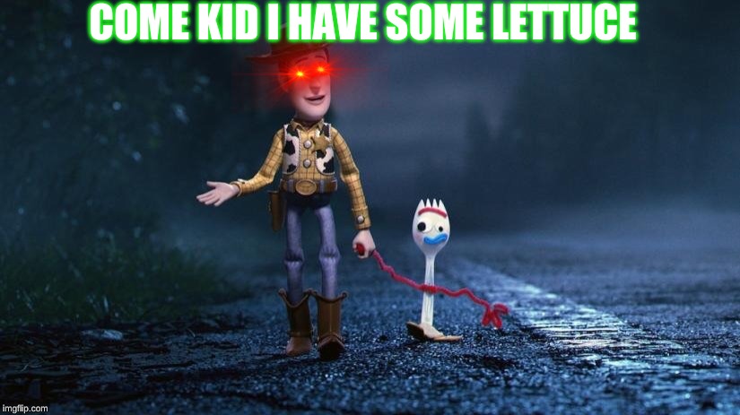 Forky | COME KID I HAVE SOME LETTUCE | image tagged in forky | made w/ Imgflip meme maker