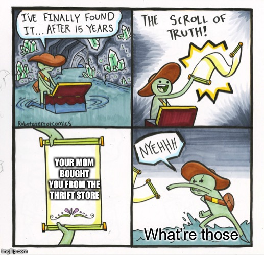 The Scroll Of Truth Meme | YOUR MOM BOUGHT YOU FROM THE THRIFT STORE; What’re those | image tagged in memes,the scroll of truth | made w/ Imgflip meme maker
