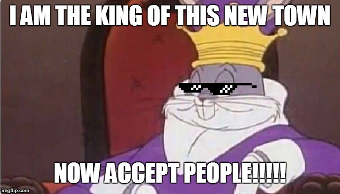 Bugs Bunny King | I AM THE KING OF THIS NEW TOWN; NOW ACCEPT PEOPLE!!!!! | image tagged in bugs bunny king | made w/ Imgflip meme maker