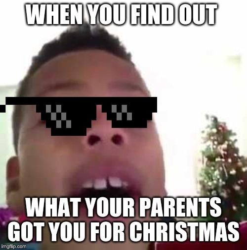 Hi my name is tre and I have a basketball game tomorrow  | WHEN YOU FIND OUT; WHAT YOUR PARENTS GOT YOU FOR CHRISTMAS | image tagged in hi my name is tre and i have a basketball game tomorrow | made w/ Imgflip meme maker