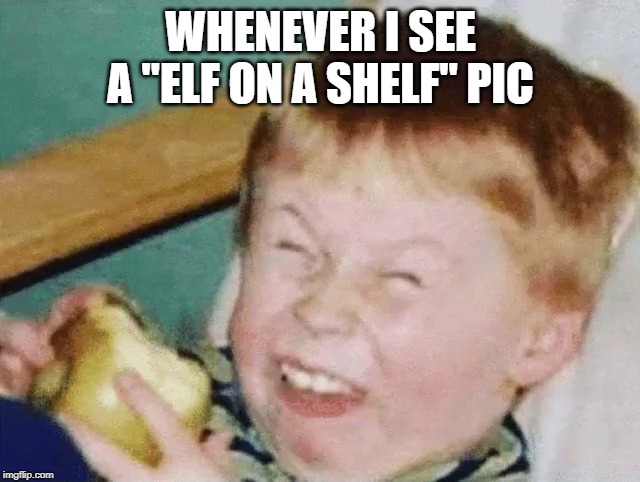 Elf on a shelf | WHENEVER I SEE A "ELF ON A SHELF" PIC | image tagged in christmas,funny,memes,elf on a shelf | made w/ Imgflip meme maker