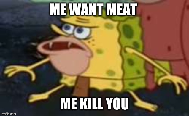 Spongegar Meme | ME WANT MEAT; ME KILL YOU | image tagged in memes,spongegar | made w/ Imgflip meme maker