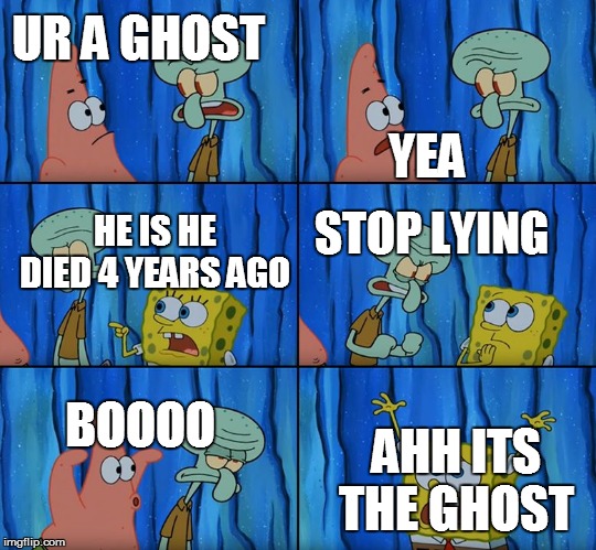 Stop it, Patrick! You're Scaring Him! | UR A GHOST; YEA; HE IS HE DIED 4 YEARS AGO; STOP LYING; BOOOO; AHH ITS THE GHOST | image tagged in stop it patrick you're scaring him | made w/ Imgflip meme maker