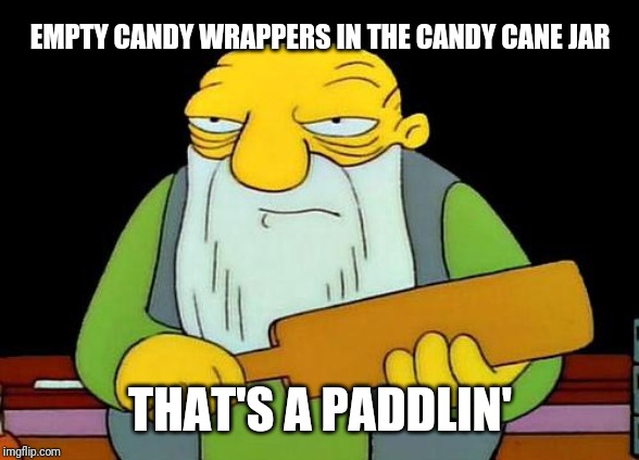 That's a paddlin' | EMPTY CANDY WRAPPERS IN THE CANDY CANE JAR; THAT'S A PADDLIN' | image tagged in memes,that's a paddlin' | made w/ Imgflip meme maker