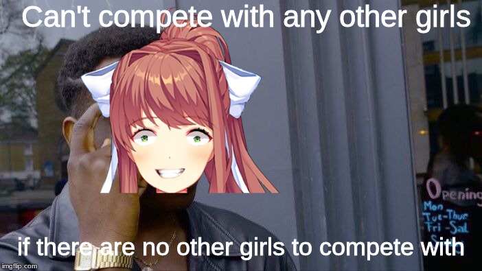 Monika Logic | Can't compete with any other girls; if there are no other girls to compete with | image tagged in roll safe think about it,ddlc | made w/ Imgflip meme maker