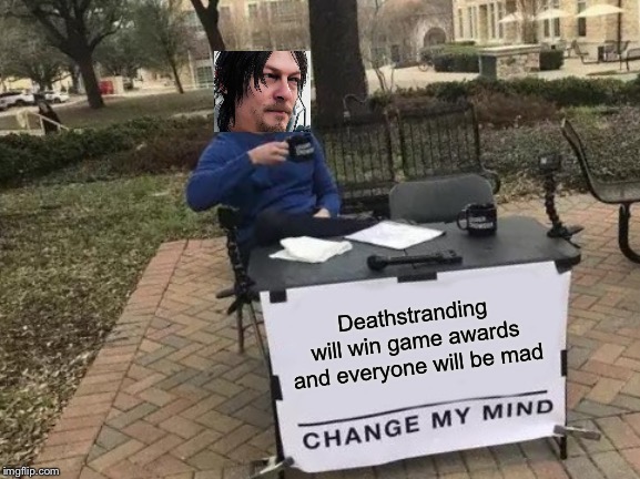 Game awards meme | Deathstranding will win game awards and everyone will be mad | image tagged in memes,change my mind,death stranding | made w/ Imgflip meme maker