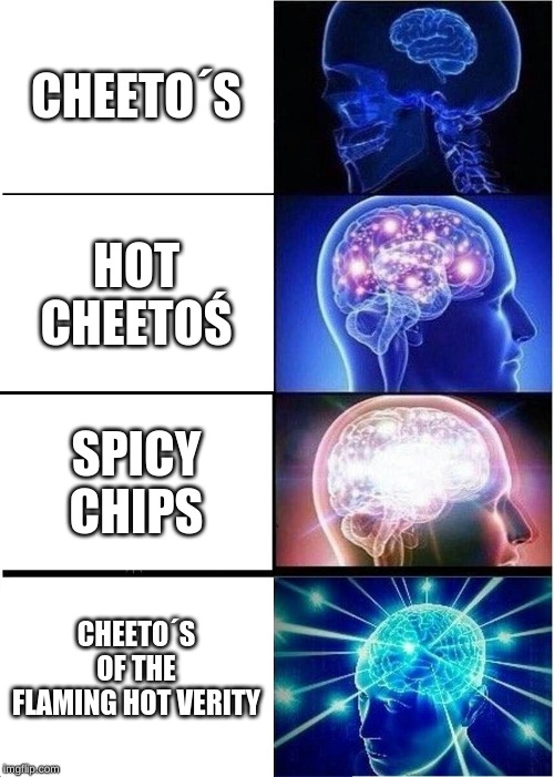 Expanding Brain | CHEETO´S; HOT CHEETOŚ; SPICY CHIPS; CHEETO´S OF THE FLAMING HOT VERITY | image tagged in memes,expanding brain | made w/ Imgflip meme maker