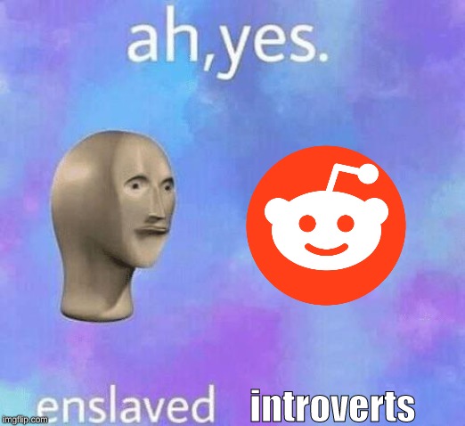 Ah Yes enslaved | introverts | image tagged in ah yes enslaved | made w/ Imgflip meme maker