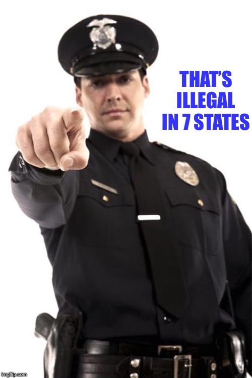 Police | THAT’S ILLEGAL IN 7 STATES | image tagged in police | made w/ Imgflip meme maker