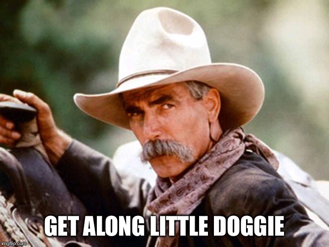 Sam Elliott Cowboy | GET ALONG LITTLE DOGGIE | image tagged in sam elliott cowboy | made w/ Imgflip meme maker