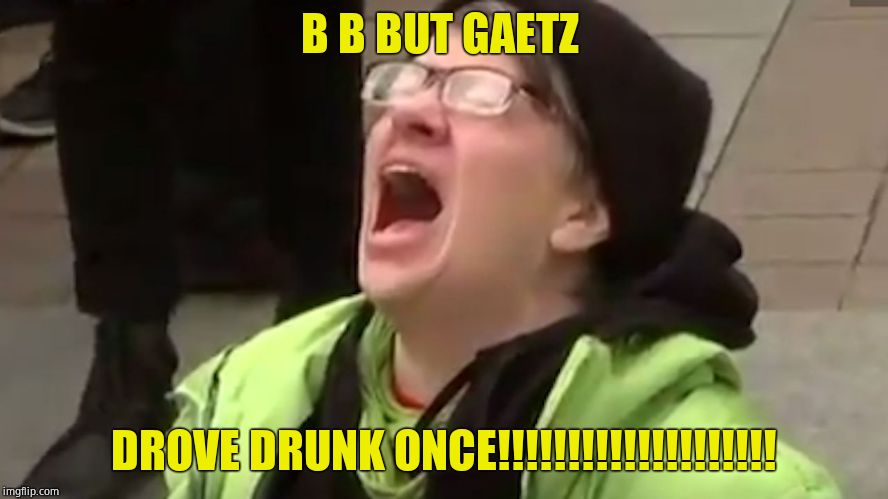 Screaming Liberal  | B B BUT GAETZ DROVE DRUNK ONCE!!!!!!!!!!!!!!!!!!!! | image tagged in screaming liberal | made w/ Imgflip meme maker