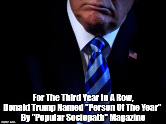 For The Third Year In A Row, Donald Trump Named "Person Of The Year" 
By "Popular Sociopath" Magazine | made w/ Imgflip meme maker